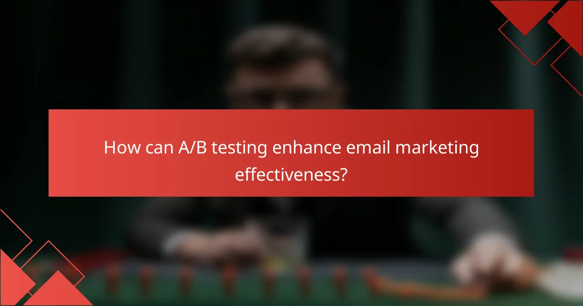 How can A/B testing enhance email marketing effectiveness?