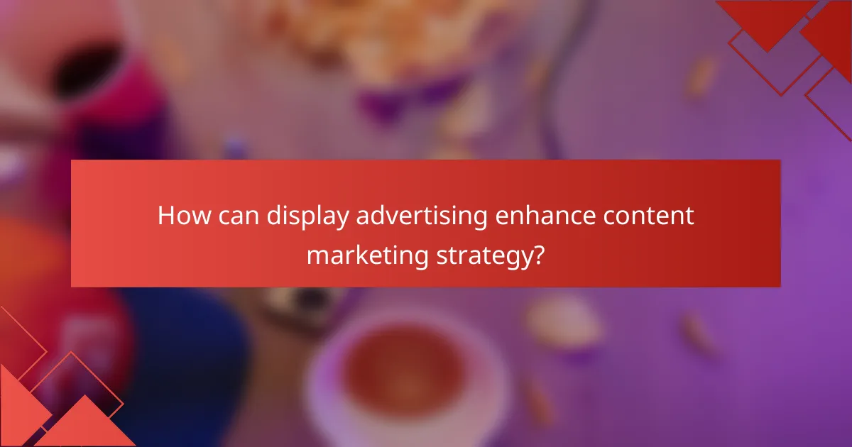 How can display advertising enhance content marketing strategy?