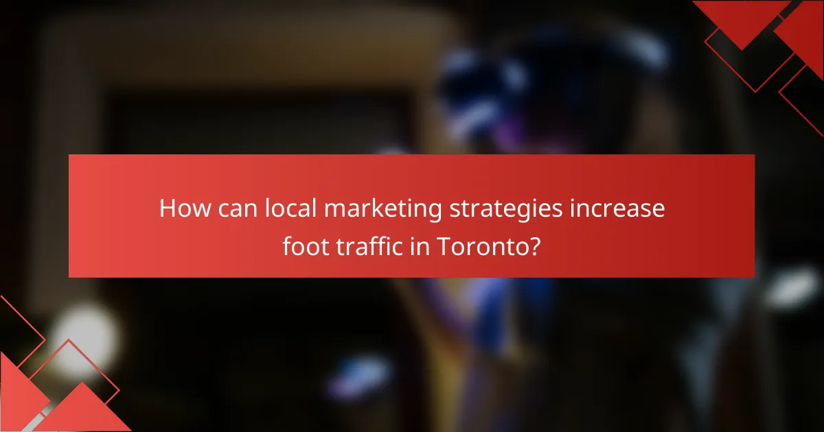 How can local marketing strategies increase foot traffic in Toronto?