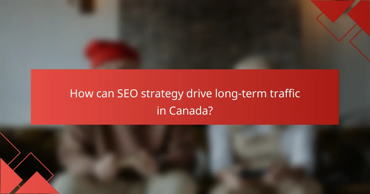 How can SEO strategy drive long-term traffic in Canada?