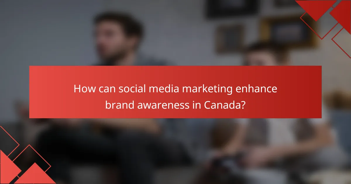 How can social media marketing enhance brand awareness in Canada?