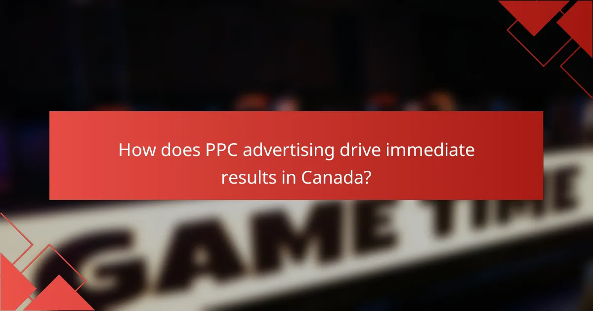 How does PPC advertising drive immediate results in Canada?