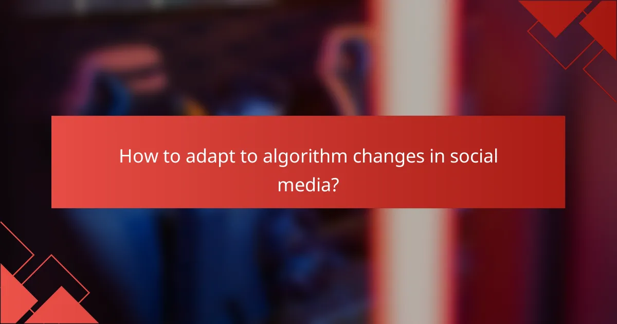 How to adapt to algorithm changes in social media?