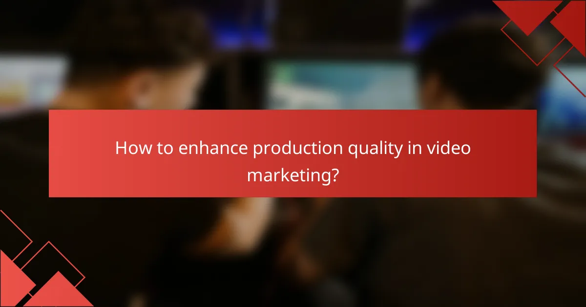 How to enhance production quality in video marketing?