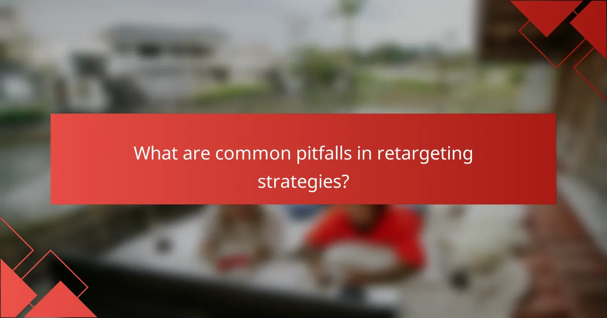 What are common pitfalls in retargeting strategies?