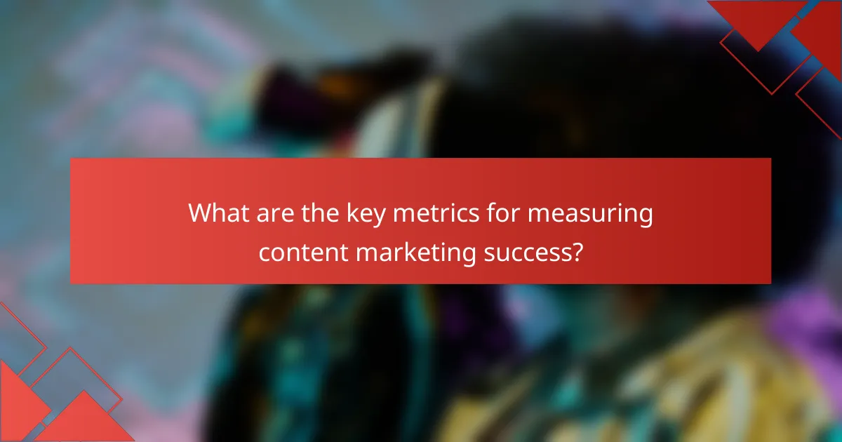 What are the key metrics for measuring content marketing success?