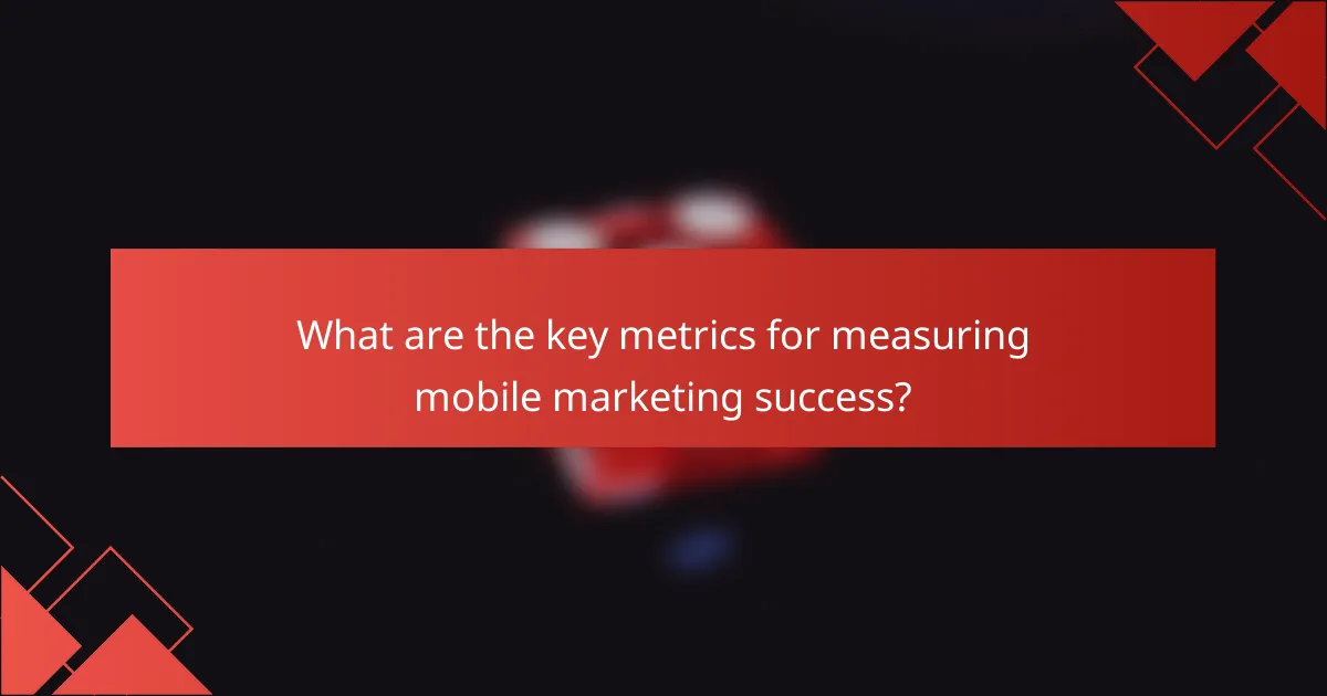 What are the key metrics for measuring mobile marketing success?