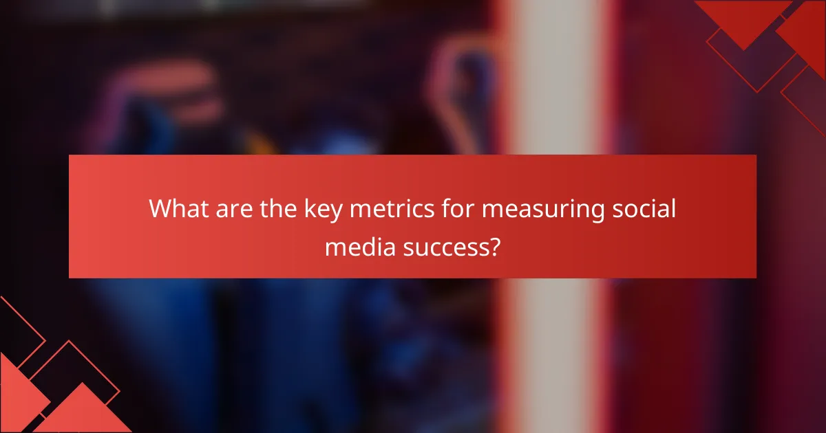 What are the key metrics for measuring social media success?
