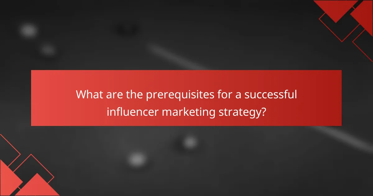 What are the prerequisites for a successful influencer marketing strategy?