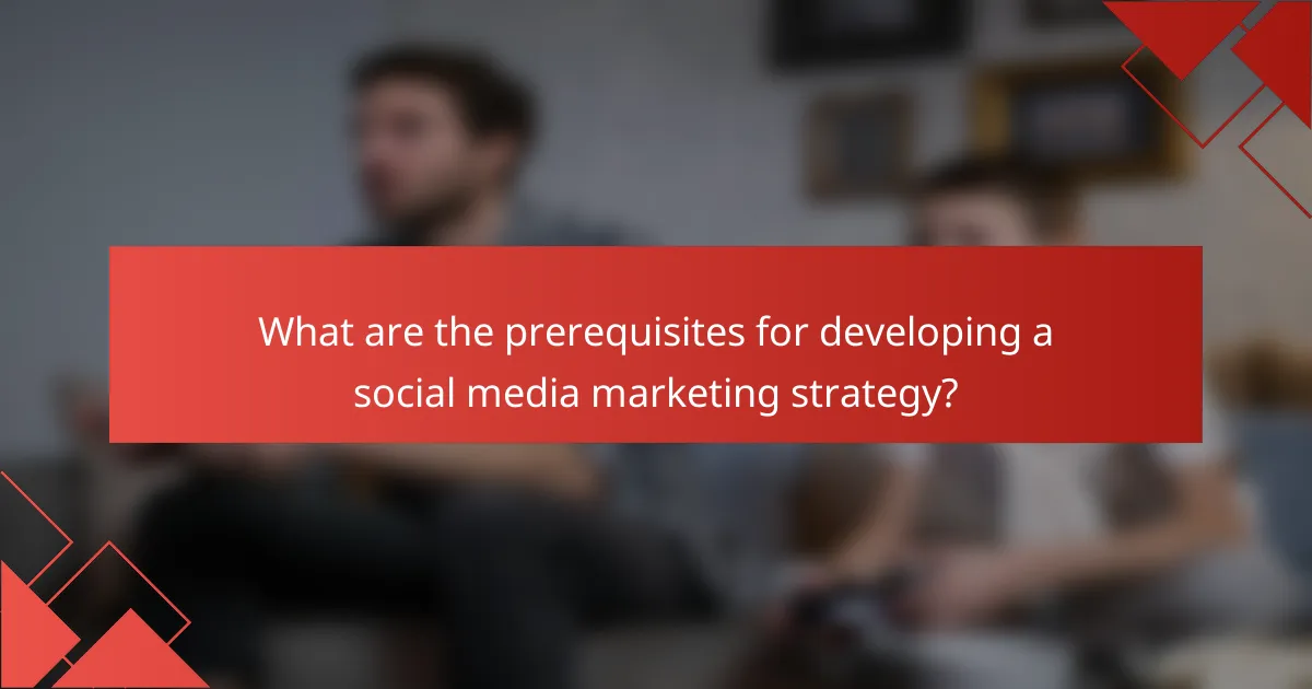 What are the prerequisites for developing a social media marketing strategy?