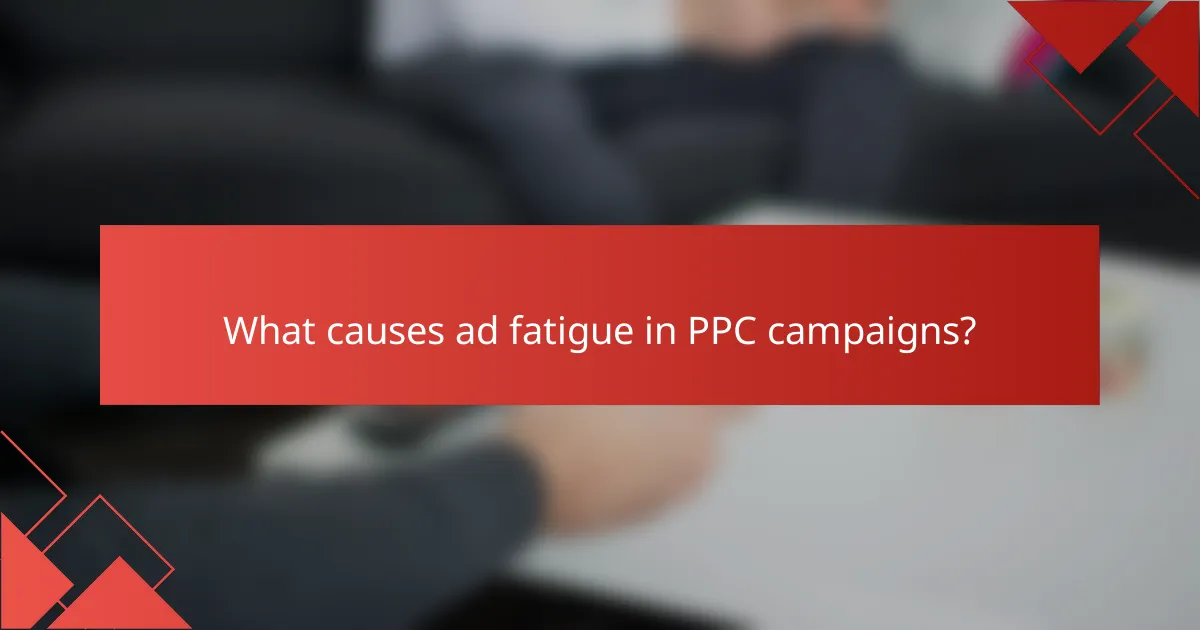 What causes ad fatigue in PPC campaigns?