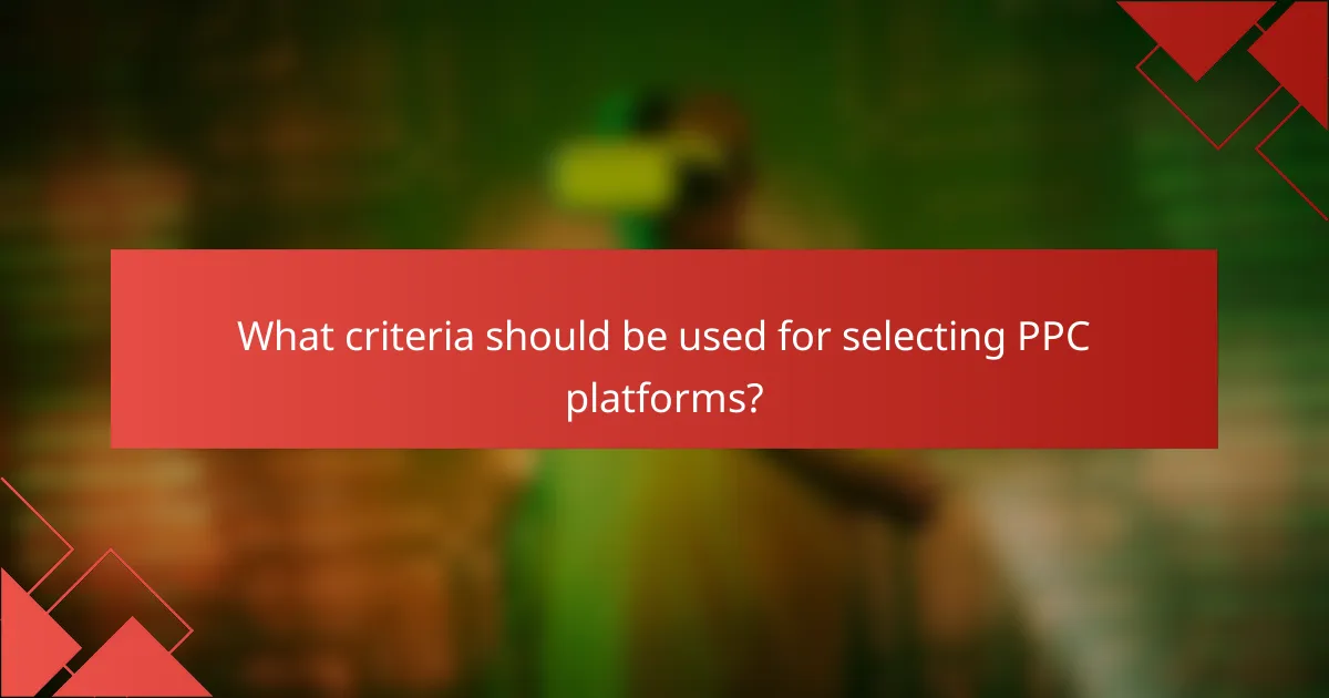 What criteria should be used for selecting PPC platforms?