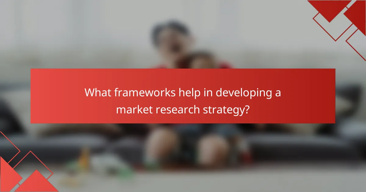 What frameworks help in developing a market research strategy?