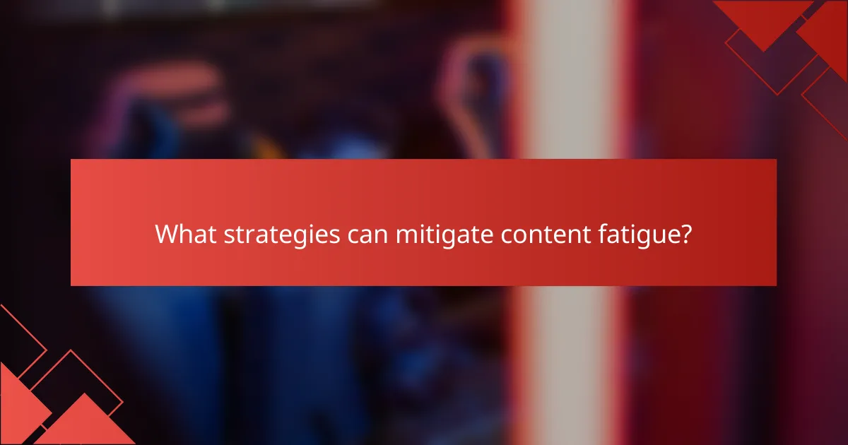 What strategies can mitigate content fatigue?