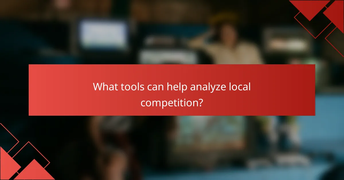 What tools can help analyze local competition?